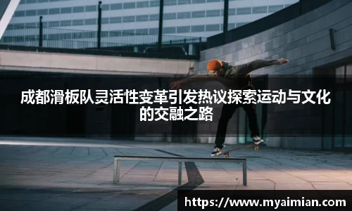 成都滑板队灵活性变革引发热议探索运动与文化的交融之路
