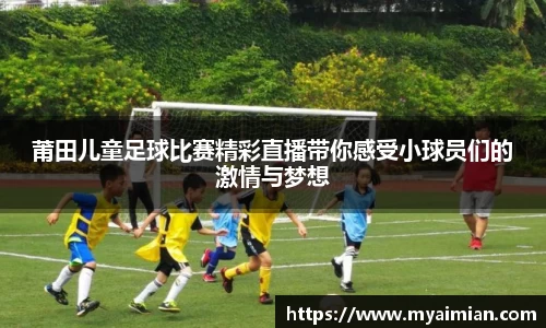 莆田儿童足球比赛精彩直播带你感受小球员们的激情与梦想