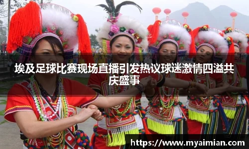埃及足球比赛现场直播引发热议球迷激情四溢共庆盛事