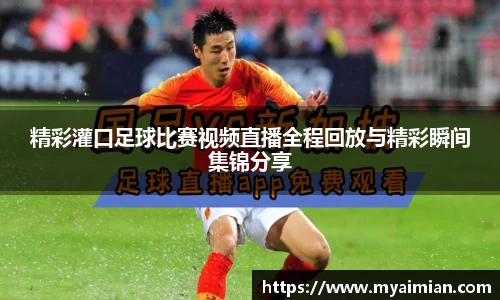 精彩灌口足球比赛视频直播全程回放与精彩瞬间集锦分享