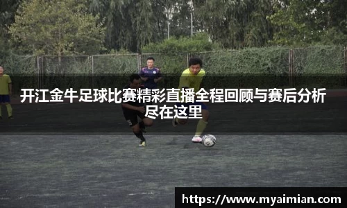 开江金牛足球比赛精彩直播全程回顾与赛后分析尽在这里