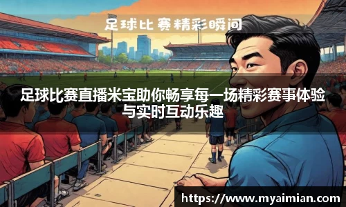 足球比赛直播米宝助你畅享每一场精彩赛事体验与实时互动乐趣
