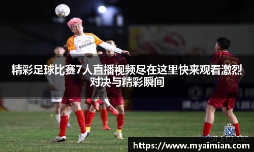精彩足球比赛7人直播视频尽在这里快来观看激烈对决与精彩瞬间