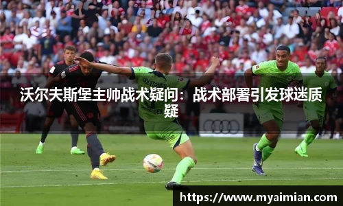 沃尔夫斯堡主帅战术疑问：战术部署引发球迷质疑
