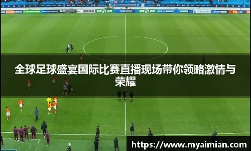 全球足球盛宴国际比赛直播现场带你领略激情与荣耀