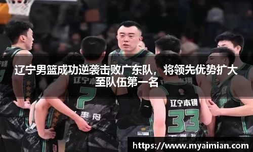 辽宁男篮成功逆袭击败广东队，将领先优势扩大至队伍第一名