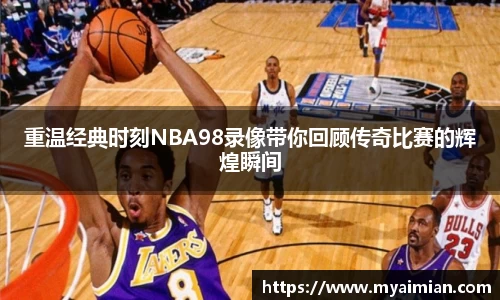重温经典时刻NBA98录像带你回顾传奇比赛的辉煌瞬间