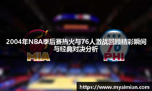 2004年NBA季后赛热火与76人激战回顾精彩瞬间与经典对决分析