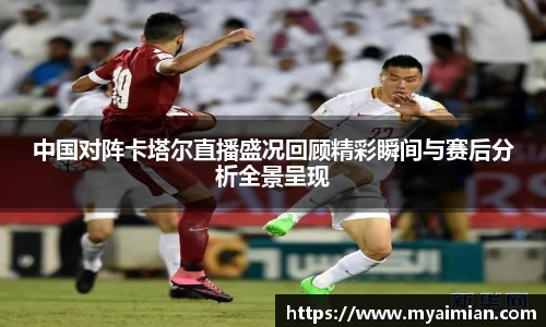 中国对阵卡塔尔直播盛况回顾精彩瞬间与赛后分析全景呈现