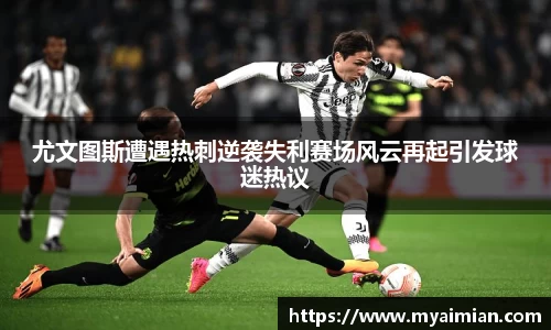 尤文图斯遭遇热刺逆袭失利赛场风云再起引发球迷热议