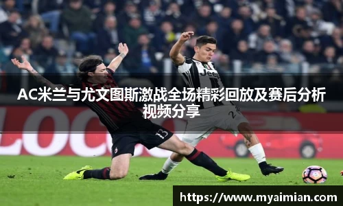 AC米兰与尤文图斯激战全场精彩回放及赛后分析视频分享