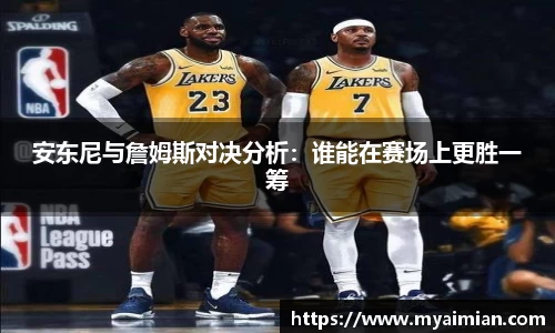 安东尼与詹姆斯对决分析：谁能在赛场上更胜一筹