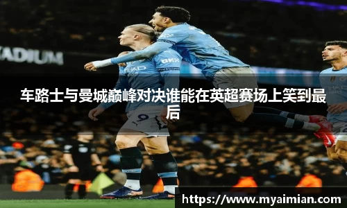 车路士与曼城巅峰对决谁能在英超赛场上笑到最后